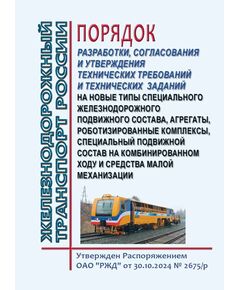 Порядок разработки, согласования и утверждения технических требований и технических заданий на новые типы специального железнодорожного подвижного состава, агрегаты, роботизированные комплексы, специальный подвижной состав на комбинированном ходу и средства малой механизации для обслуживания и ремонта объектов железнодорожной инфраструктуры. Утвержден Распоряжение ОАО "РЖД" от 30.10.2024 № 2675/р - Подвижной состав, (ЦДМВ), Железнодорожный транспорт -  1