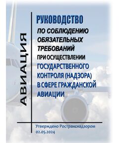 Руководство по соблюдению обязательных требований при осуществлении государственного контроля (надзора) в сфере гражданской авиации. Утверждено Ространснадзором 02.05.2024 - Государственное регулирование и государственный надзор в гражданской авиации, Воздушный транспорт -  1