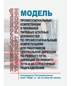 Модель профессиональных компетенций и профилей типовых штатных должностей по профессиональным компетенциям для работников Центральной дирекции по ремонту пути, дирекций по ремонту пути и их структурных подразделений. Утверждена Распоряжением ОАО "РЖД" от 28.12.2020 № 2942/р - Путь и путевое хозяйство, (ЦП, ЦДРП), Железнодорожный транспорт -  1