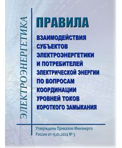 Правила взаимодействия субъектов электроэнергетики и потребителей электрической энергии по вопросам координации уровней токов короткого замыкания. Утверждены Приказом Минэнерго России от 15.01.2024 № 5 - Электрические установки и сети, Энергетика, Электробезопасность -  1