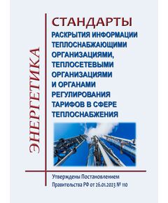Стандарты раскрытия информации теплоснабжающими организациями, теплосетевыми организациями и органами регулирования тарифов в сфере теплоснабжения. Утверждены Постановлением Правительства РФ от 26.01.2023 № 110 в редакции Постановления Правительства РФ от 17.10.2024 № 1388 - Тепловые установки и сети, Энергетика, Электробезопасность -  1