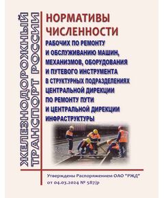 Нормативы численности рабочих по ремонту и обслуживанию машин, механизмов, оборудования и путевого инструмента в структурных подразделениях Центральной дирекции по ремонту пути и Центральной дирекции инфраструктуры. Утверждены Распоряжением ОАО "РЖД" от 04.03.2024 № 587/р - Путь и путевое хозяйство, (ЦП, ЦДРП), Железнодорожный транспорт -  1