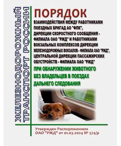 Порядок взаимодействия между работниками поездных бригад АО "ФПК", Дирекции скоростного сообщения - филиала ОАО "РЖД" и работниками вокзальных комплексов Дирекции железнодорожных вокзалов - филиала ОАО "РЖД", Центральной дирекции пассажирских обустройств - филиала ОАО "РЖД" при обнаружении животного без владельцев в поездах дальнего следования. Утвержден Распоряжением ОАО "РЖД" от 01.03.2024 № 574/р - Общие для всех (многих) хозяйств железнодорожного транспорта, Железнодорожный транспорт -  1