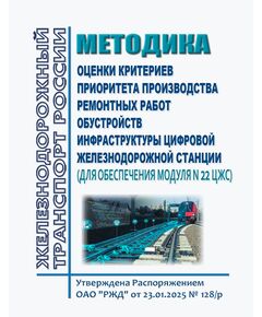 Методика оценки критериев приоритета производства ремонтных работ обустройств инфраструктуры цифровой железнодорожной станции (для обеспечения Модуля N 22 ЦЖС). Утверждена Распоряжением ОАО "РЖД" от 23.01.2025 № 128/р - Инфраструктура, Общие положения, (ЦДИ), Железнодорожный транспорт -  1