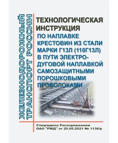 Технологическая инструкция по наплавке крестовин из стали марки Г13Л (110Г13Л) в пути электродуговой наплавкой самозащитными порошковыми проволоками. Утверждена Распоряжением ОАО "РЖД" от 25.05.2021 № 1136/р в редакции Распоряжения ОАО "РЖД" от 02.07.2021 № 1447/р - Путь и путевое хозяйство, (ЦП, ЦДРП), Железнодорожный транспорт -  1