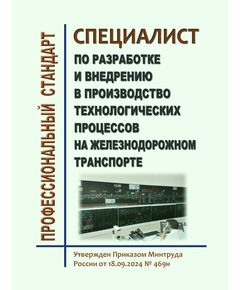 Профессиональный стандарт "Специалист по разработке и внедрению в производство технологических процессов на железнодорожном транспорте". Утвержден Приказом Минтруда России от 18.09.2024 № 469н - Профессиональные стандарты на ЖДТ, Железнодорожный транспорт -  1