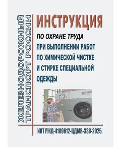 Инструкция по охране труда при выполнении работ по химической чистке и стирке специальной одежды¶.  ИОТ РЖД-4100612-ЦДМВ-338-2025.. Утверждена Распоряжением ОАО "РЖД" от 23.07.2025 № 1516/р -  Инструкции по охране труда (ИОТ РЖД), Охрана труда, Промышленная безопасность, (ЦБТ) -  1