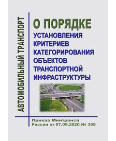 О Порядке установления критериев категорирования объектов транспортной инфраструктуры. Приказ Минтранса России от 07.09.2020 № 358 - Автомобильный транспорт, Книжные издания (Книги, брошюры) -  1