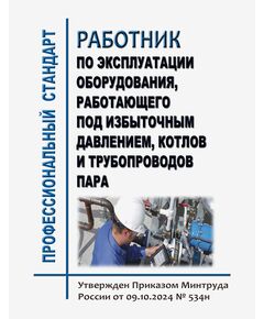 Профессиональный стандарт "Работник по эксплуатации оборудования, работающего под избыточным давлением, котлов и трубопроводов пара". Утвержден Приказом Минтруда России от 09.10.2024 № 534н - Профессиональные стандарты в пром. безопасности, Профессиональные стандарты -  1