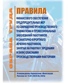 Правила финансового обеспечения предупредительных мер по сокращению производственного травматизма и профессиональных заболеваний работников и санаторно-курортного лечения работников, занятых на работах с вредными и (или) опасными производственными факторами. Утверждены Приказом Минтруда России от 11.07.2024 № 347н в ред. Приказа Минтруда России от 08.08.2025 № 497н - Нормативные документы межотраслевого применения, Охрана труда и безопасность работ -  1