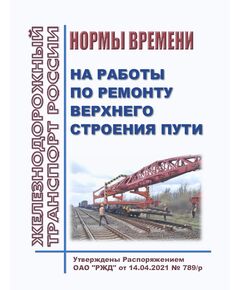 Нормы времени на работы по ремонту верхнего строения пути. Утверждены Распоряжением ОАО "РЖД" от 14.04.2021 № 789/р в редакции Распоряжения ОАО "РЖД" от 20.01.2025 № 86/р - Путь и путевое хозяйство, (ЦП, ЦДРП), Железнодорожный транспорт -  1