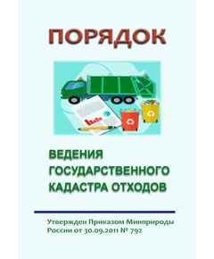 Порядок ведения государственного кадастра отходов. Утвержден Приказом Минприроды России от 30.09.2011 № 792 в редакции Приказа Минприроды России от 19.04.2023 № 211 - Государственный экологический контроль, Охрана окружающей среды -  1