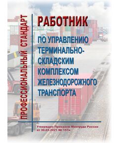 Профессиональный стандарт "Работник по управлению терминально-складским комплексом железнодорожного транспорта". Утвержден Приказом Минтруда России от 30.03.2021 № 157н - Профессиональные стандарты на ЖДТ, Железнодорожный транспорт -  1