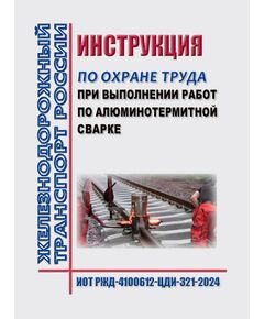 Инструкция по охране труда при выполнении работ по алюминотермитной сварке. ИОТ РЖД-4100612-ЦДИ-321-2024. Утверждена Распоряжением ОАО "РЖД" от 31.10.2024 № 2696/р -  Инструкции по охране труда (ИОТ РЖД), Охрана труда, Промышленная безопасность, (ЦБТ) -  1