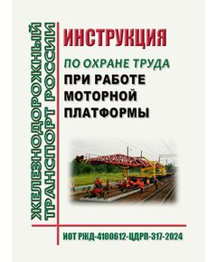 Инструкция по охране труда  при работе моторной платформы ИОТ РЖД-4100612-ЦДРП-317-2024. Утверждена Распоряжением ОАО "РЖД" от 21.10.2024 № 2558/р - Инструкции по охране труда, Охрана труда и безопасность работ -  1