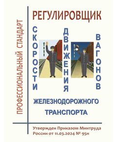 Профессиональный стандарт  "Регулировщик скорости движения вагонов железнодорожного транспорта". Утвержден Приказом Минтруда России от 11.03.2024 № 95н - Профессиональные стандарты на ЖДТ, Железнодорожный транспорт -  1
