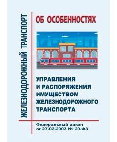 Об особенностях управления и распоряжения имуществом железнодорожного транспорта. Федеральный закон от 27.02.2003 № 29-ФЗ в редакции Федерального закона от 26.12.2024 № 494-ФЗ - Общие для всех (многих) хозяйств железнодорожного транспорта, Железнодорожный транспорт -  1