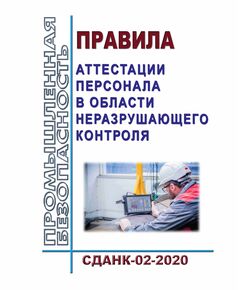Правила аттестации персонала в области неразрушающего контроля (СДАНК-02-2020). Приняты Наблюдательным советом, Решение от 29.12.2020 № 99-БНС с изменениями, принятыми Наблюдательным советом, Решение от 23.05.2024 № 113-БНС - Общие для различных опасных производственных объектов, Промышленная безопасность -  1