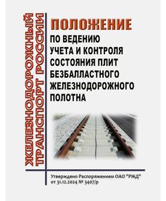 Положение по ведению учета и контроля состояния плит безбалластного железнодорожного полотна. Утверждено Распоряжением ОАО "РЖД" от 31.12.2024 № 3407/р - Путь и путевое хозяйство, (ЦП, ЦДРП), Железнодорожный транспорт -  1