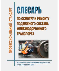 Профессиональный стандарт "Слесарь по осмотру и ремонту подвижного состава железнодорожного транспорта". Утвержден Приказом Минтруда России от 09.08.2022 № 475н в редакции Приказа Минтруда России от 29.08.2024 № 436н - Профессиональные стандарты на ЖДТ, Железнодорожный транспорт -  1