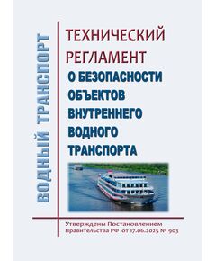 Технический регламент о безопасности объектов внутреннего водного транспорта. Утвержден Постановлением Правительства РФ от 17.06.2025 № 903 - Водный транспорт, Книжные издания (Книги, брошюры) -  1