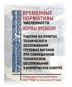 Временные нормативы численности и нормы времени рабочих на пунктах технического обслуживания грузовых вагонов при совмещенном техническом обслуживании и коммерческом осмотре.  Утверждены Распоряжением ОАО "РЖД" от 17.04.2025 № 841/р - Вагоны и вагонное хозяйство (ЦВ, ЦЛ), Железнодорожный транспорт -  1