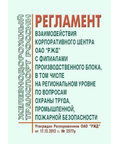 Регламент взаимодействия корпоративного центра ОАО "РЖД" с филиалами производственного блока, в том числе на региональном уровне по вопросам охраны труда, промышленной, пожарной безопасности. Утвержден Распоряжением ОАО «РЖД» от 17.12.2012 № 2577р - Общие для всех (многих) хозяйств железнодорожного транспорта, Железнодорожный транспорт -  1
