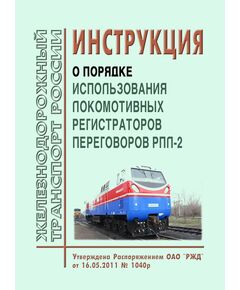 Инструкция о порядке использования локомотивных регистраторов переговоров РПЛ-2. Утверждена Распоряжением ОАО "РЖД" от 16.05.2011 № 1040р - Локомотивы и локомотивное хозяйство, (ЦТ, ЦТР), Железнодорожный транспорт -  1