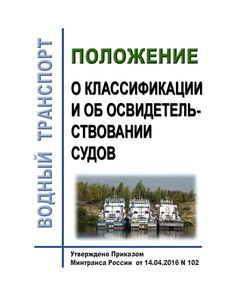 Положение о классификации и об освидетельствовании судов. Утверждено Приказом  Минтранса РФ от 14.04.2016 N 102 (ред. от 22.06.2018) - Водный транспорт, Книжные издания (Книги, брошюры) -  1