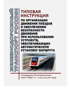 Типовая инструкция по организации движения поездов и обеспечению безопасности движения при использовании устройств, обеспечивающих автоматическую установку маршрута. Утверждена Распоряжением ОАО "РЖД" от 22.01.2024 № 166/р - Безопасность движения, (ЦРБ), Железнодорожный транспорт -  1