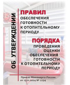 Об утверждении Правил обеспечения готовности к отопительному периоду и Порядка проведения оценки обеспечения готовности к отопительному периоду.  Приказ Минэнерго России от 13.11.2024 № 2234 в редакции Приказа Минэнерго России от 21.08.2025 № 956 - Тепловые установки и сети, Энергетика, Электробезопасность -  1