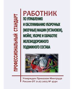 Профессиональный стандарт "Работник по управлению и обслуживанию уборочных (моечных) машин (установок), мойке, уборке и обработке железнодорожного подвижного состава". Утвержден Распоряжением ОАО "РЖД" от 21.07.2025 № 454н - Профессиональные стандарты на ЖДТ, Железнодорожный транспорт -  1