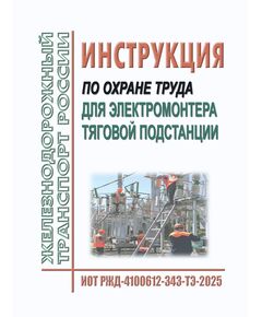 Инструкция по охране труда для электромонтера тяговой подстанции. ИОТ РЖД-4100612-343-ТЭ-2025. Утверждена Распоряжением ОАО "РЖД" от 22.09.2025 № 2020/р -  Инструкции по охране труда (ИОТ РЖД), Охрана труда, Промышленная безопасность, (ЦБТ) -  1