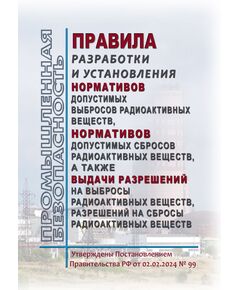 Правила разработки и установления нормативов допустимых выбросов радиоактивных веществ, нормативов допустимых сбросов радиоактивных веществ, а также выдачи разрешений на выбросы радиоактивных веществ, разрешений на сбросы радиоактивных веществ. Утверждены Постановлением Правительства РФ от 02.02.2024 № 99 - Общие для различных опасных производственных объектов, Промышленная безопасность -  1
