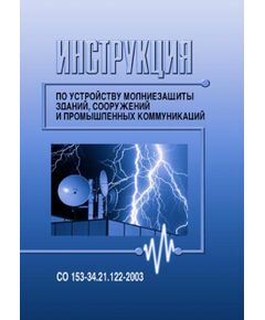 СО 153-34.21.122-2003 (РД 34.21.122) Инструкция по устройству молниезащиты зданий, сооружений и промышленных коммуникаций. Утвержден введен в действие Приказом Минэнерго России от 30.06.03 № 280 - Электрические установки и сети, Энергетика, Электробезопасность -  1
