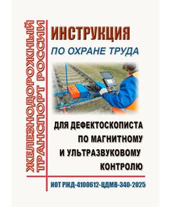 Инструкция по охране труда для дефектоскописта по магнитному и ультразвуковому контролю. ИОТ РЖД-4100612-ЦДМВ-340-2025. Утверждена Распоряжением ОАО "РЖД" от 11.08.2025 № 1679/р -  Инструкции по охране труда (ИОТ РЖД), Охрана труда, Промышленная безопасность, (ЦБТ) -  1