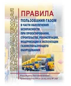 Правила пользования газом в части обеспечения безопасности при проектировании, строительстве, реконструкции, модернизации и эксплуатации газоиспользующего оборудования. Утверждены Постановлением Правительства РФ от 30.05.2025 № 798 - Объекты газоснабжения, Промышленная безопасность -  1