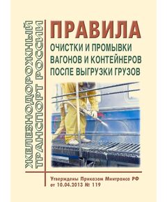 Правила очистки и промывки вагонов и контейнеров после выгрузки грузов. Утверждены Приказом Минтранса РФ от 10.04.2013 № 119 - Организация перевозки грузов, Эксплуатация железных дорог, грузовая и коммерческая работа, (ЦМ) -  1