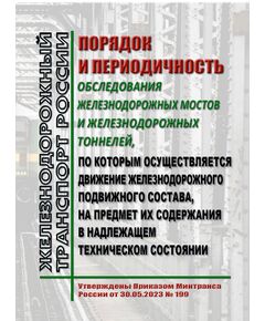 Порядок и периодичность обследования железнодорожных мостов и железнодорожных тоннелей, по которым осуществляется движение железнодорожного подвижного состава, на предмет их содержания в надлежащем техническом состоянии. Утвержден Приказом Минтранса России от 30.05.2023 № 199 - Инфраструктура, Общие положения, (ЦДИ), Железнодорожный транспорт -  1