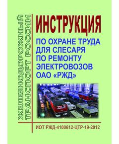 Инструкция по охране труда для слесаря по ремонту электровозов в ОАО "РЖД". ИОТ РЖД-4100612-ЦТР-19-2012. Утверждена Распоряжением ОАО «РЖД» от 06.12.2012 № 2474р в редакции Распоряжения ОАО “РЖД” от 20.03.2015 № 705р -  Инструкции по охране труда (ИОТ РЖД), Охрана труда, Промышленная безопасность, (ЦБТ) -  1