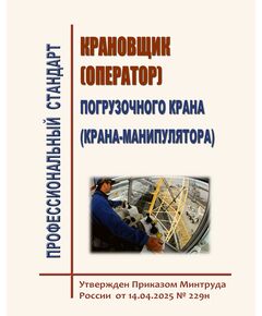 Профессиональный стандарт  "Крановщик (оператор) погрузочного крана (крана-манипулятора)". Утверждены  Приказом Минтруда России от 14.04.2025 № 229н - Профессиональные стандарты в строительстве, Профессиональные стандарты -  1