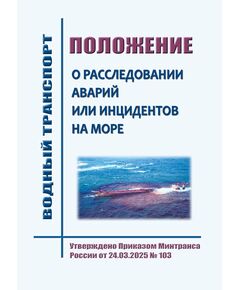 Положение о расследовании аварий или инцидентов на море. Утверждено Приказом Минтранса России от 24.03.2025 № 103 - Водный транспорт, Книжные издания (Книги, брошюры) -  1