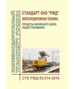 Стандарт ОАО "РЖД". Железнодорожная техника. Процессы жизненного цикла. Общие требования. СТО РЖД 05.014-2016. Утвержден Распоряжением ОАО "РЖД" от 17.04.2017 № 742р - Общие для всех (многих) хозяйств железнодорожного транспорта, Железнодорожный транспорт -  1