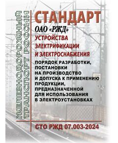 Стандарт ОАО "РЖД". Устройства электрификации и электроснабжения. Порядок разработки, постановки на производство и допуска к применению продукции, предназначенной для использования в электроустановках. СТО РЖД 07.003-2024. Утвержден Распоряжением ОАО "РЖД" от 08.02.2024 № 353/р - Электрификация железных дорог, Энергетическое хозяйство, (ЦЭ), Железнодорожный транспорт -  1