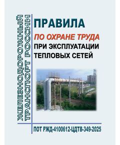 Правила по охране труда при эксплуатации тепловых сетей. ПОТ РЖД-4100612-ЦДТВ-349-2025. Утверждены Распоряжением ОАО "РЖД" от от 18.11.2025 N 2437/р -  Правила по охране труда (ПОТ РЖД), Охрана труда, Промышленная безопасность, (ЦБТ) -  1