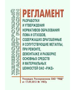 Регламент разработки и утверждения нормативов образования лома и отходов, содержащих драгоценные и сопутствующие металлы, при ремонте, демонтаже и разборке основных средств и материальных ценностей ОАО "РЖД". Утвержден Распоряжением ОАО "РЖД" от 17.09.2013 № 1987р - Общие для всех (многих) хозяйств железнодорожного транспорта, Железнодорожный транспорт -  1