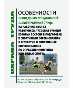 Особенности проведения специальной оценки условий труда  на рабочих местах работников, трудовая функция которых состоит в подготовке к спортивным соревнованиям и в участии в спортивных соревнованиях по определенному виду или видам спорта. Утвержден Приказом Минтруда России от 08.04.2025 № 186н - Нормативные документы межотраслевого применения, Охрана труда и безопасность работ -  1