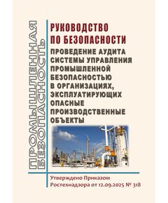 Руководство по безопасности "Проведение аудита системы управления промышленной безопасностью в организациях, эксплуатирующих опасные производственные объекты". Утверждено Приказом Ростехнадзора от 12.09.2025 № 318 - Общие для различных опасных производственных объектов, Промышленная безопасность -  1