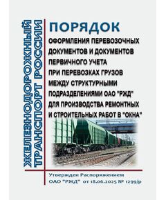 Порядок оформления перевозочных документов и документов первичного учета при перевозках грузов между структурными подразделениями ОАО "РЖД" для производства ремонтных и строительных работ в "окна". Утвержден Распоряжением ОАО "РЖД" от 18.06.2025 № 1299/р - Организация перевозки грузов, Эксплуатация железных дорог, грузовая и коммерческая работа, (ЦМ) -  1
