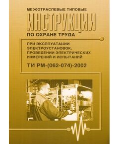 ТИ Р М-(062-074)-2002. Межотраслевые типовые инструкции по охране труда при эксплуатации электроустановок, проведении электрических измерений и испытаний. Утверждены Постановлением Минтруда РФ от 02.08.02, Приказом Минэнерго РФ от 25.07.02 - Работа с персоналом. Охрана труда, Энергетика, Электробезопасность -  1